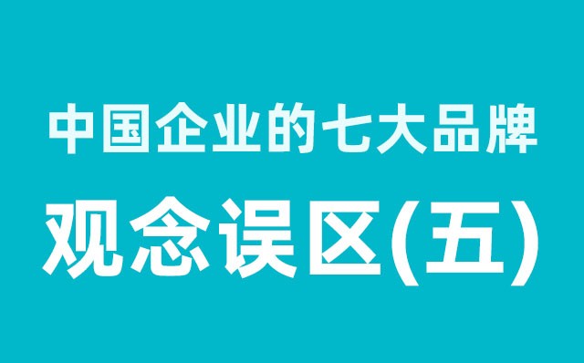 中國(guó)企業(yè)的七大品牌觀念誤區(qū)（5）分享